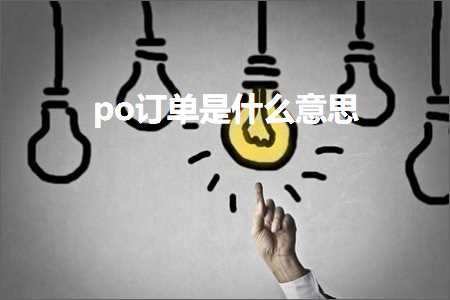 璺ㄥ鐢靛晢鐭ヨ瘑:po璁㈠崟鏄粈涔堟剰鎬?></div>
          <div class=